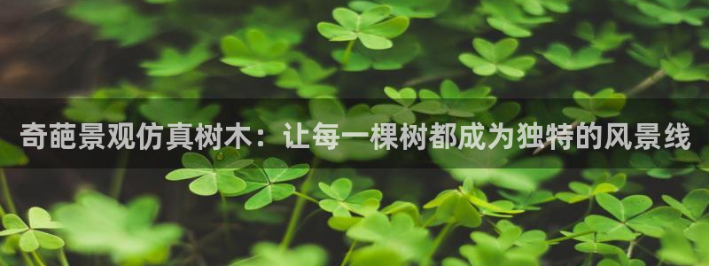 卧龙路凤凰娱乐：奇葩景观仿真树木：让每一棵树都成为独特的风景线