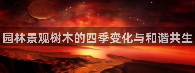 ta娱乐 卧龙股东60447：园林景观树木的四季变化与和谐共生