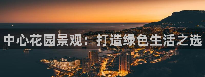 卧龙棋牌娱乐官网：中心花园景观：打造绿色生活之选