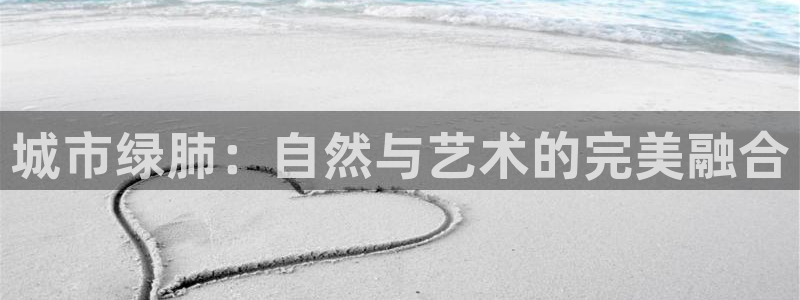 SKY娱乐卧龙招商60447：城市绿肺：自然与艺术的完美融合