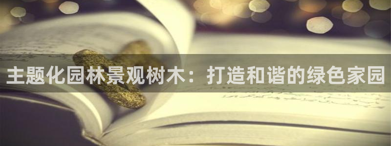 南阳卧龙娱乐厂招聘：主题化园林景观树木：打造和谐的绿色家园