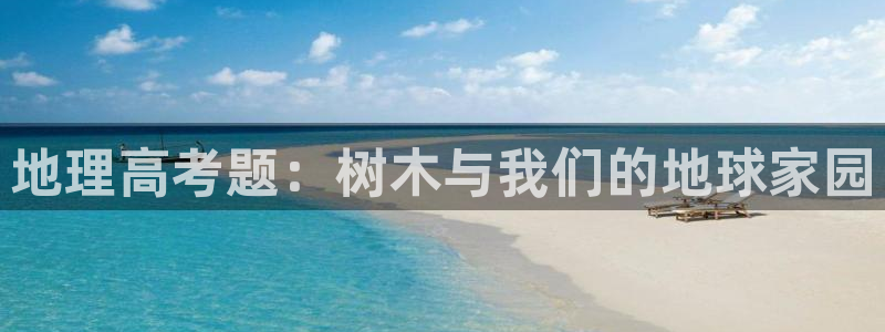 卧龙娱乐注册网址：地理高考题：树木与我们的地球家园