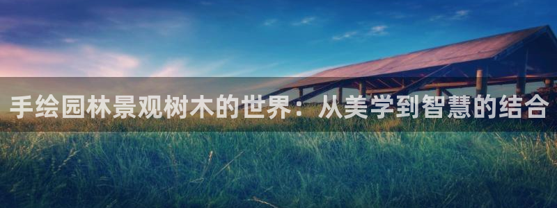 at娱乐 0 47卧龙：手绘园林景观树木的世界：从美学到智慧的结合