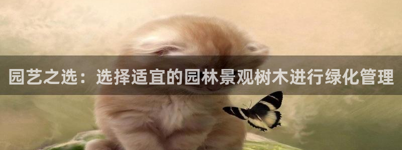 sky娱乐  0 47卧龙：园艺之选：选择适宜的园林景观树木进行绿化管理