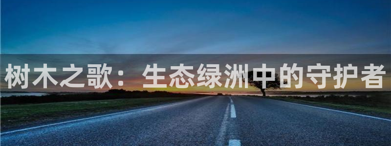 卧龙凤锄娱乐直播：树木之歌：生态绿洲中的守护者