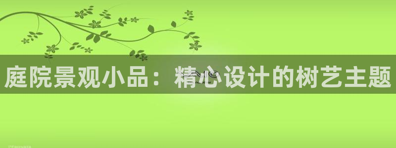 SKY娱乐 卧龙主管60447:庭院景观小品:精心设计的树艺主题