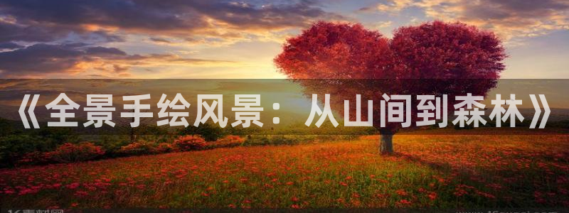 SKY娱乐卧龙招商60447:《全景手绘风景:从山间到森林》