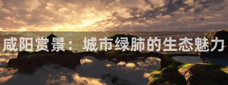 卧龙娱乐左7O667：咸阳赏景：城市绿肺的生态魅力